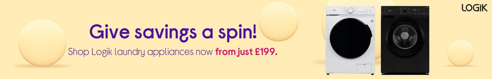 Give savings a spin!  Shop Logik laundry appliances now from just £199.