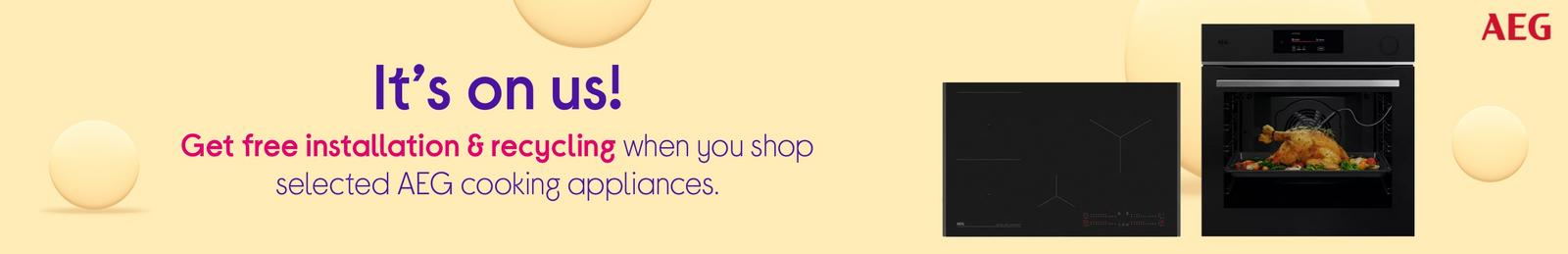 It’s on us!  Get free installation & recycling when you shop selected AEG cooking appliances.