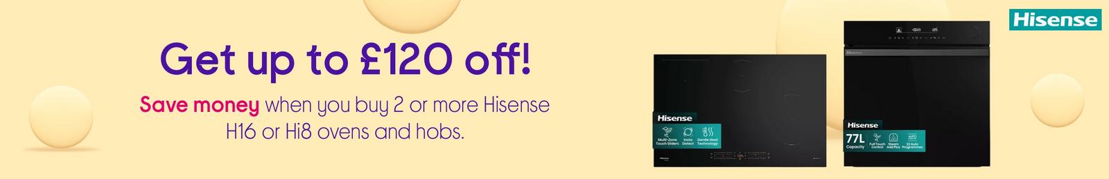Get up to £120 off!  Save money when you buy 2 or more Hisense H16 or Hi8 ovens and hobs.