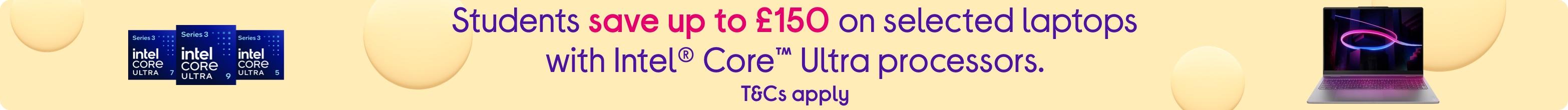 Students save up to £150 on selected laptops with Intel® Core™​ Ultra processors. T&Cs apply.
