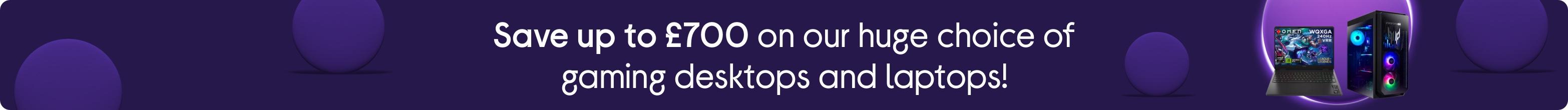 Save up to £700 on our huge choice of gaming desktops and laptops!