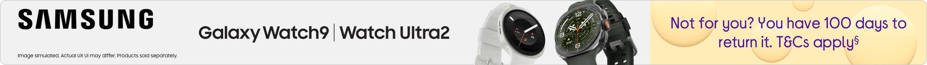 Samsung Galaxy Watch9| watch Ultra2 Not for you? You have 100 days to return it. T&Cs apply