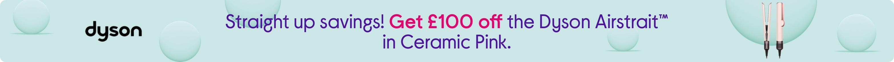 Straight up savings! Get £100 off the Dyson Airstrait™ in Ceramic Pink.