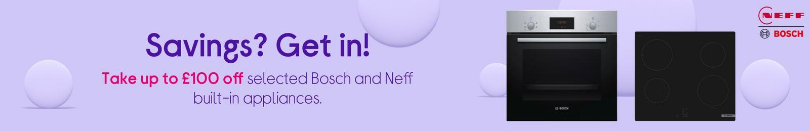 Take up to £100 off selected Bosch and Neff built-in appliances.