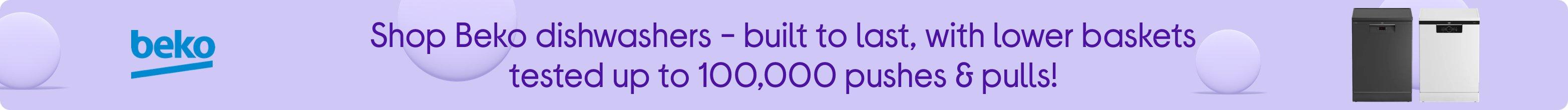 Shop Beko dishwashers - built to last, with lower baskets tested up to 100,000 pushes & pulls!