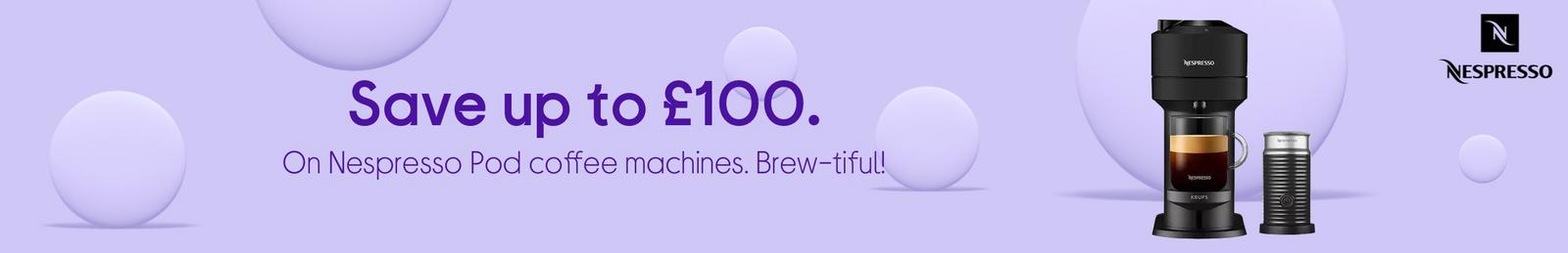 Save up to £100. On Nespresso Pod coffee machines. Brew-tiful!