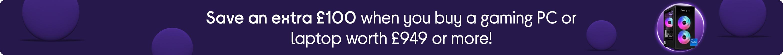 Save an extra £100 when you buy a gaming PC or laptop worth £949 or more!
