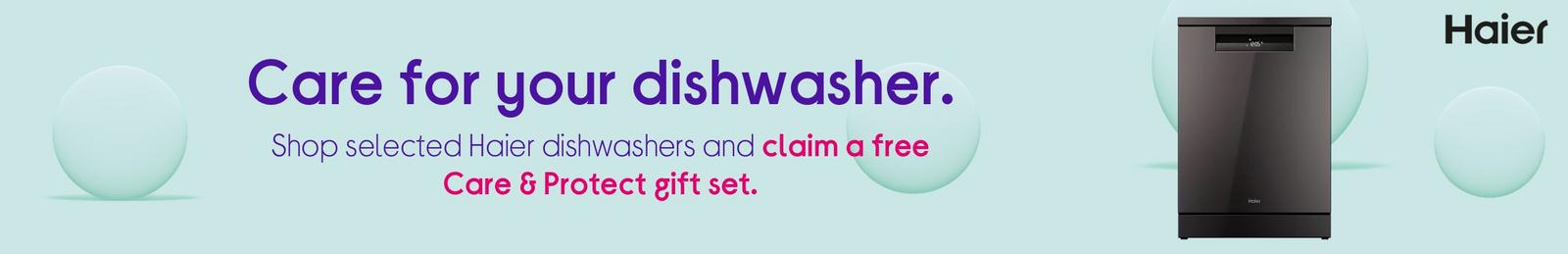 Care for your dishwasher.  Shop selected Haier dishwashers and claim a free Care & Protect gift set.