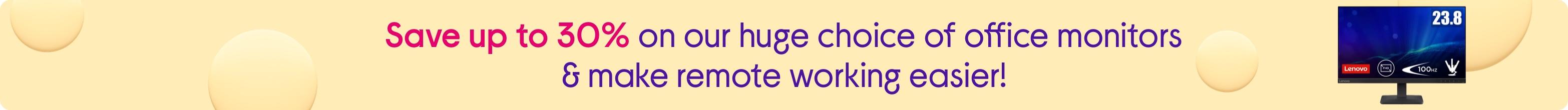 Save up to 30% on our huge choice of office monitors & make remote working easier!