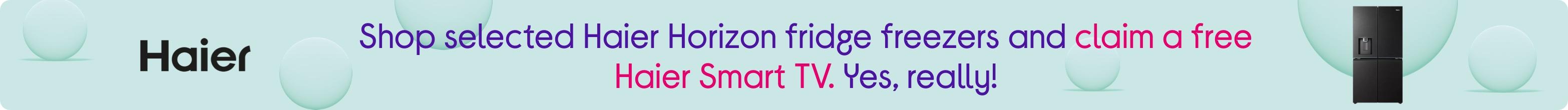 Shop selected Haier Horizon fridge freezers and claim a free Haier Smart TV. Yes, really!