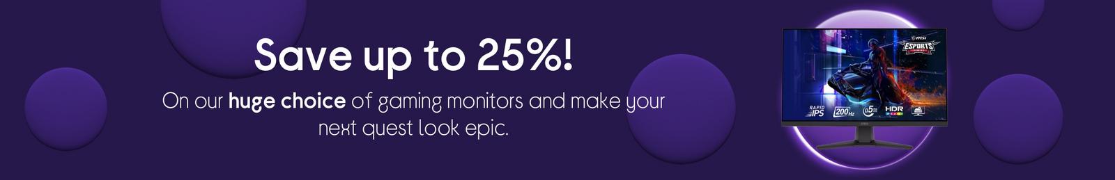 Save up to 25%! On our huge choice of gaming monitors