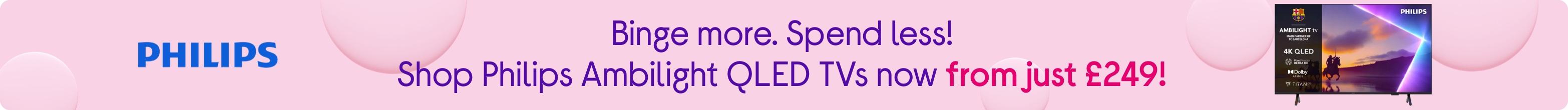 Binge more. Spend less! Shop Philips Ambilight QLED TVs now from just £249!