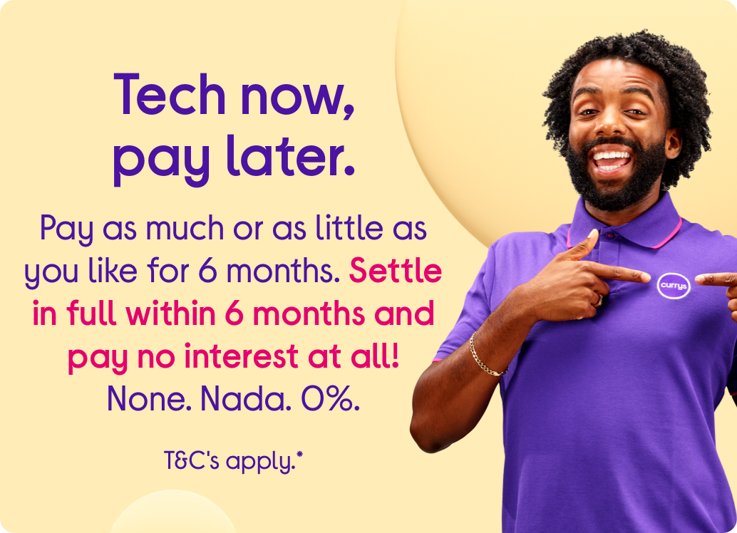 Tech now, pay later Pay as much or as little as you like for 6 months. ​