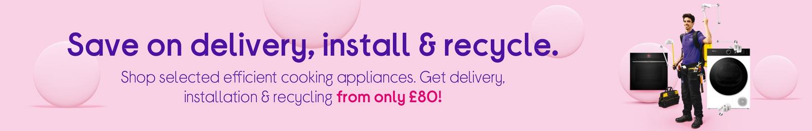 Shop selected efficient cooking appliances. Get delivery, installation & recycling from only £30!