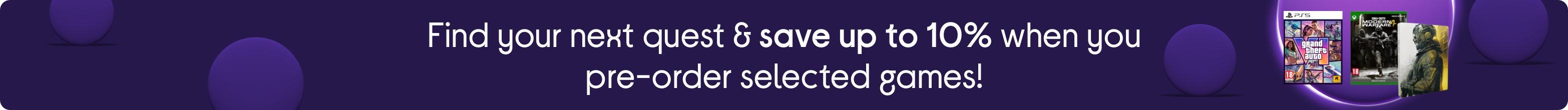 Find your next quest & save up to 10% when you pre-order selected games!