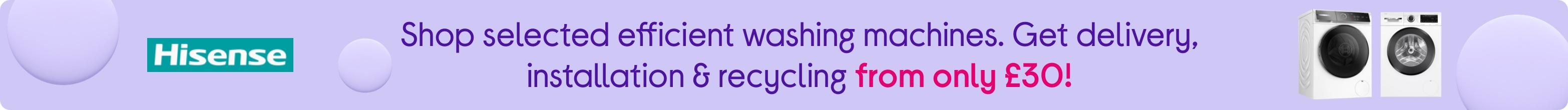 Shop selected efficient washing machines. Get delivery, installation & recycling from only £30!
