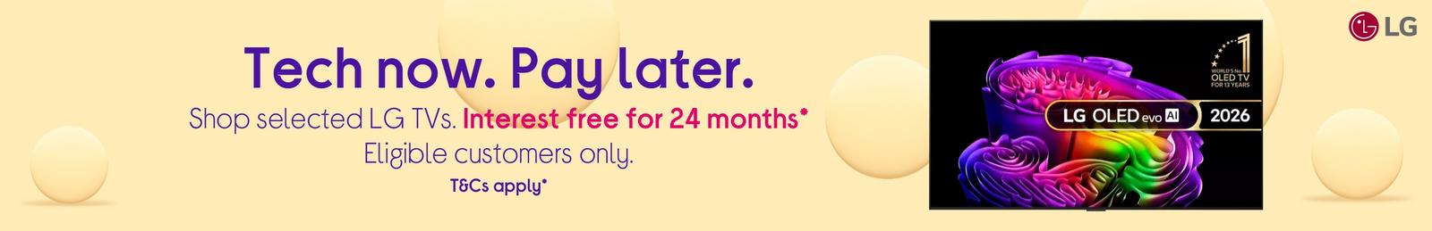 selected LG TVs. Interest free for 24 months* Eligible customers only. T&Cs apply*