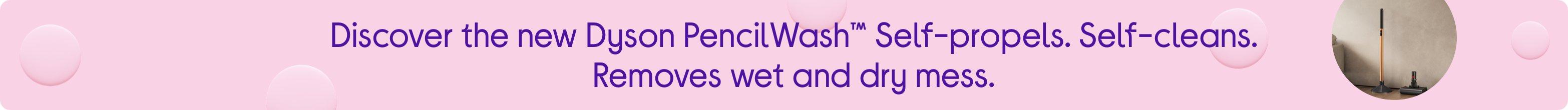 Discover the new Dyson PencilWash™ Self-propels. Self-cleans. Removes wet and dry mess.