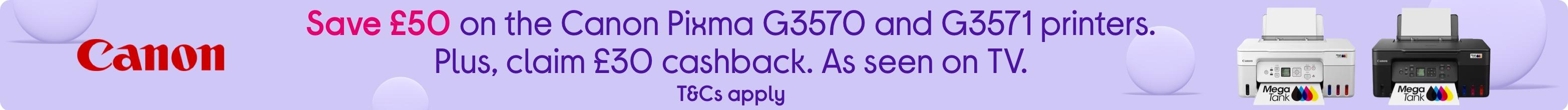 Save £50 on the Canon Pixma G3570 and G3571 printers. Plus, claim £30 cashback. As seen on TV.