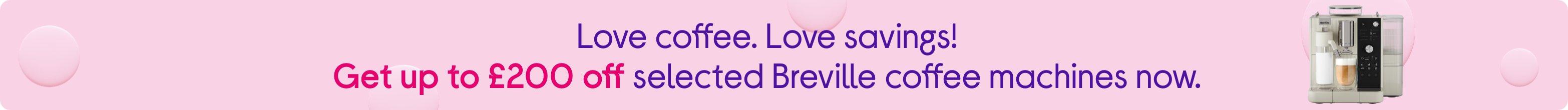 Love coffee. Love savings! Get up to £200 off selected Breville coffee machines now