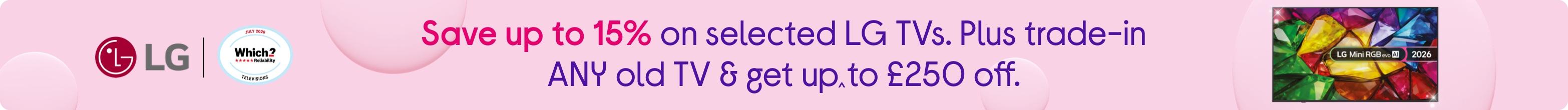Save up to 15% on selected LG TVs. Plus trade-in ANY old TV & get up to £250 off.