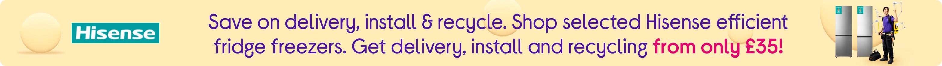 Save on delivery, install & recycle. Shop selected Hisense efficient fridge freezers. Get delivery, install and recycling from only £35!