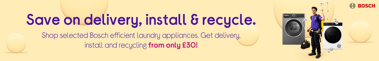 Shop selected Bosch efficient laundry appliances. Get delivery, install and recycling from only £30!