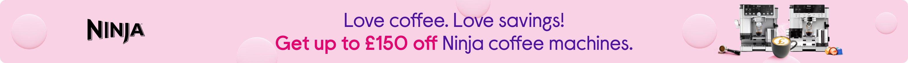 Love coffee. Love savings! Get up to £150 off Ninja coffee machines.