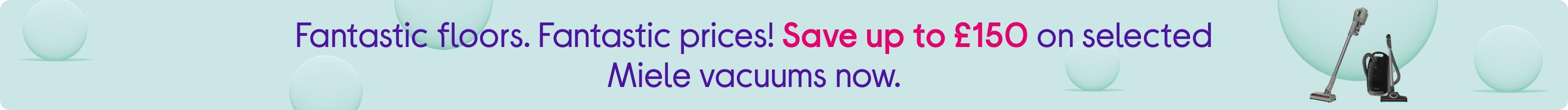 Fantastic floors. Fantastic prices! Save up to £150 on selected Miele vacuums now.