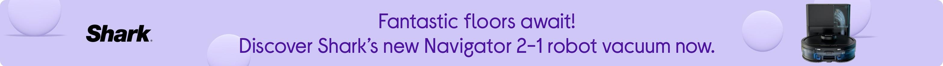 Fantastic floors await! Discover Shark’s new Navigator 2-1 robot vacuum now