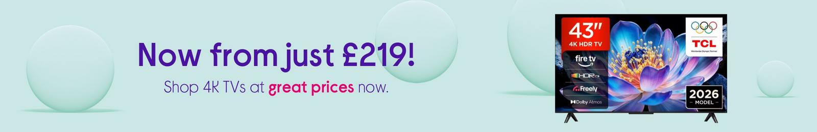 Shop 4K TVs now  Prices start from just £219. Amazing!