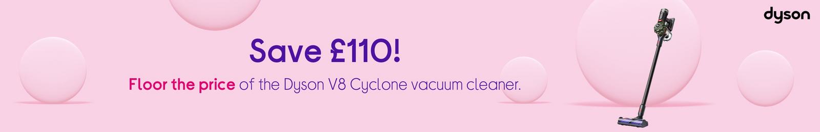 Save £110! Floor the price of the Dyson V8 Cyclone vacuum cleaner.