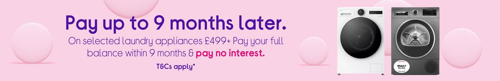 On selected laundry appliances £499+ Pay your full balance within 9 months & pay no interest.