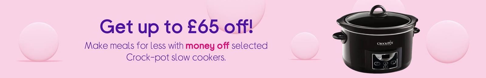 Get up to £65 off!  Make meals for less with money off selected Crock-pot slow cookers.