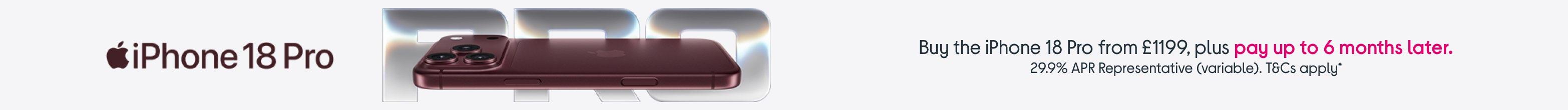 Buy the iPhone 18 Pro from £1199, plus pay up to 6 months later. 29.9% APR Representative (variable). T&Cs apply*