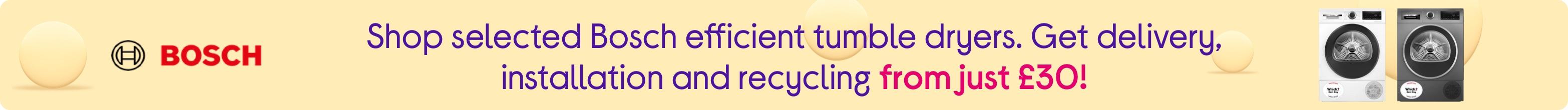 Shop selected Bosch efficient tumble dryers. Get delivery, installation and recycling from just £30!
