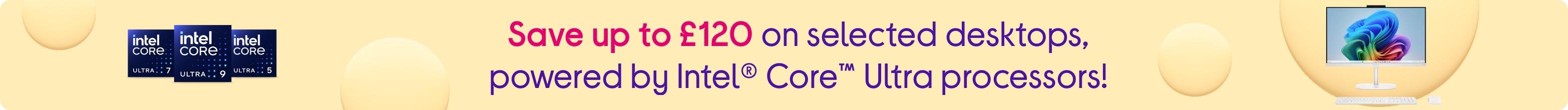 Save up to £120 on selected desktops, powered by Intel® Core™ Ultra processors!