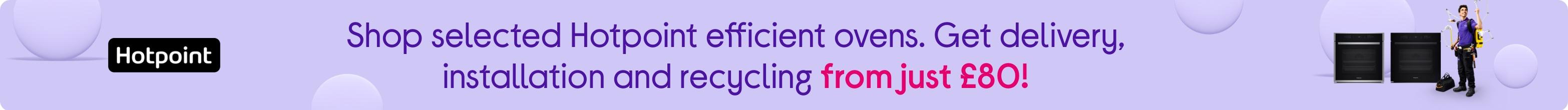 Shop selected Hotpoint efficient ovens. Get delivery, installation and recycling from just £80!