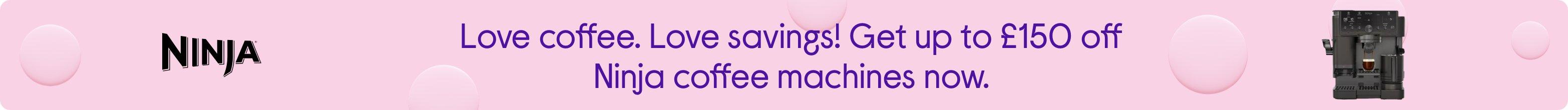 Love coffee. Love savings! Get up to £150 off Ninja coffee machines now.