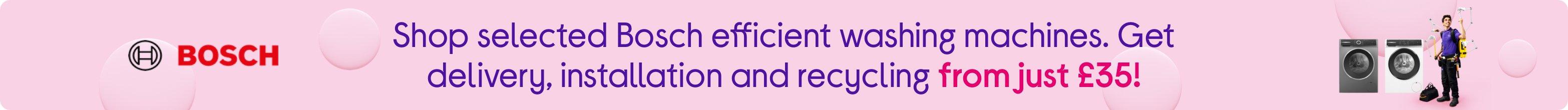 Shop selected Bosch efficient washing machines. Get delivery, installation and recycling from just £35!