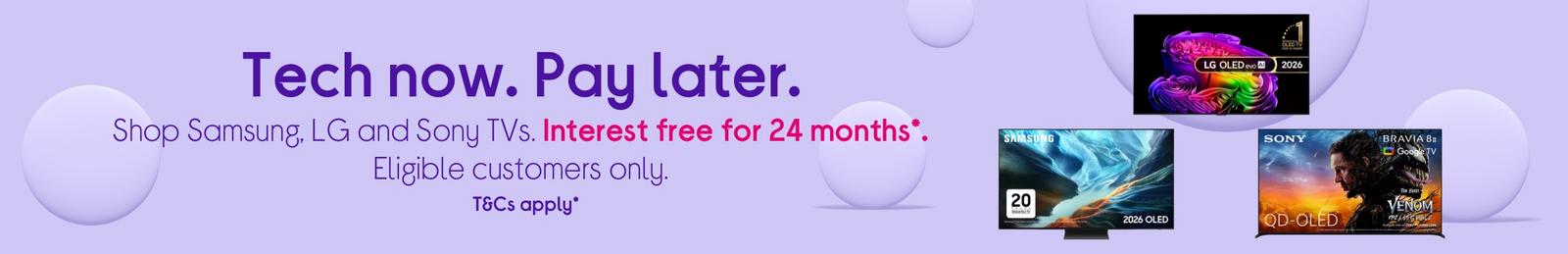 Selected LG and Sony TVs. Interest free for 24 months* Eligible customers only. T&Cs apply*