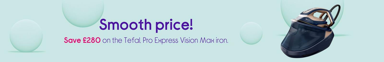 Smooth price! Save £280 on the Tefal Pro Express Vision Max iron.