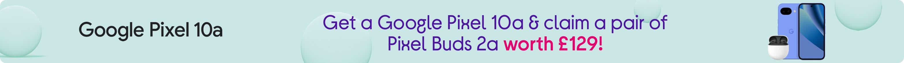 Get a Google Pixel 10a & claim a pair of Pixel Buds 2a worth £129!