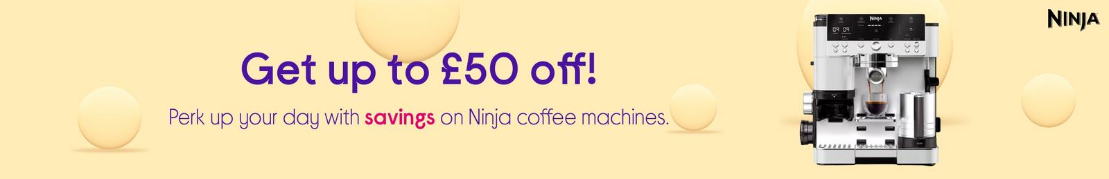 Get up to £50 off!  Perk up your day with savings on Ninja coffee machines.