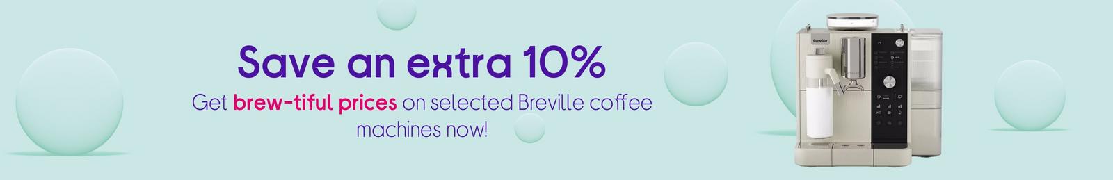 Save an extra 10% Get brew-tiful prices on selected Breville coffee machines now!