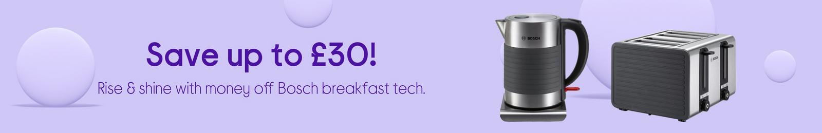Save up to £30!  Rise & shine with money off Bosch breakfast tech.