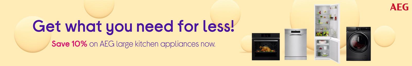 What what you need for less! Save 10% on AEG large kitchen appliances now.