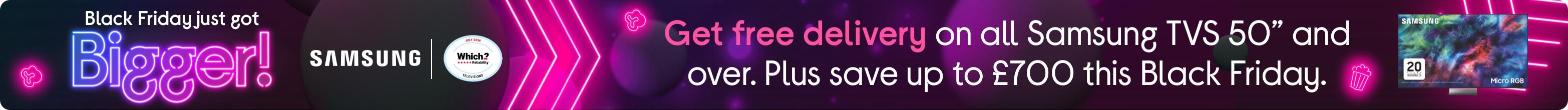 Get free delivery on all Samsung TVS 50” and over. Plus save up to £XX this Black Friday.