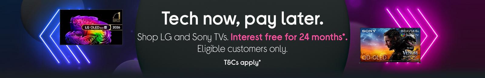 Selected LG and Sony TVs. Interest free for 24 months* Eligible customers only. T&Cs apply*