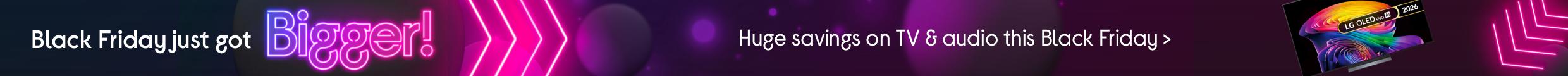 Black Friday just got Bigger! Huge savings on TV and audio this Black Friday >